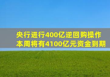 央行进行400亿逆回购操作 本周将有4100亿元资金到期